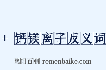 +钙镁离子反义词是什么意思的图片